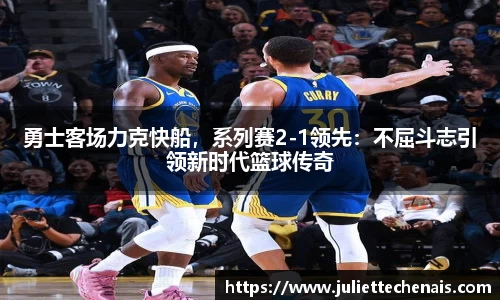 勇士客场力克快船，系列赛2-1领先：不屈斗志引领新时代篮球传奇