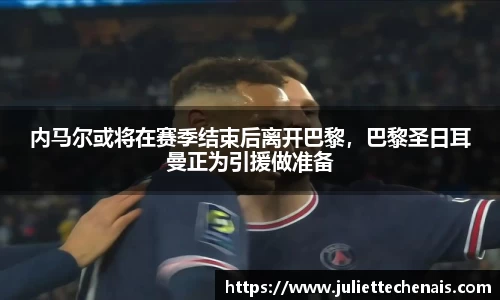 内马尔或将在赛季结束后离开巴黎，巴黎圣日耳曼正为引援做准备
