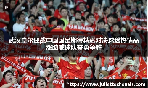 武汉卓尔迎战中国国足期待精彩对决球迷热情高涨助威球队奋勇争胜