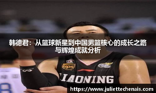 韩德君：从篮球新星到中国男篮核心的成长之路与辉煌成就分析
