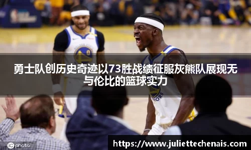 勇士队创历史奇迹以73胜战绩征服灰熊队展现无与伦比的篮球实力
