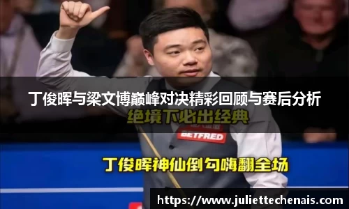 丁俊晖与梁文博巅峰对决精彩回顾与赛后分析