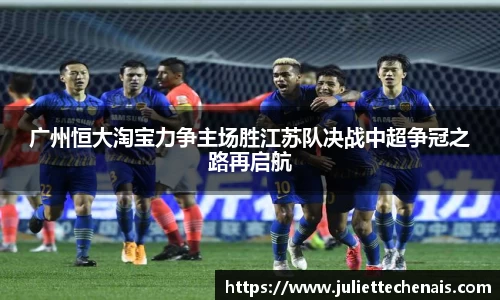 广州恒大淘宝力争主场胜江苏队决战中超争冠之路再启航