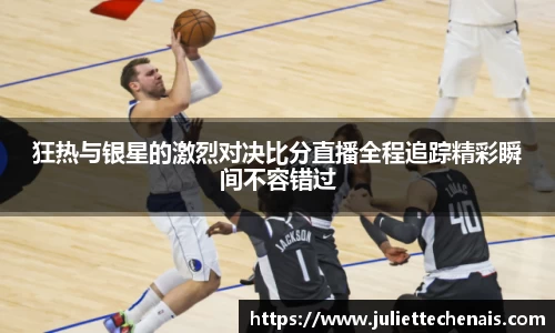 狂热与银星的激烈对决比分直播全程追踪精彩瞬间不容错过