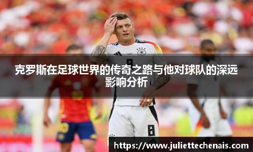克罗斯在足球世界的传奇之路与他对球队的深远影响分析