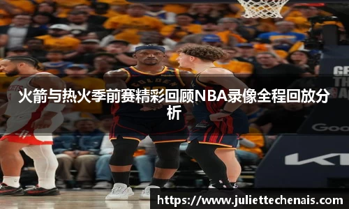火箭与热火季前赛精彩回顾NBA录像全程回放分析