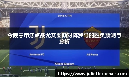 今晚意甲焦点战尤文图斯对阵罗马的胜负预测与分析
