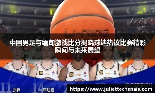 中国男足与缅甸激战比分揭晓球迷热议比赛精彩瞬间与未来展望