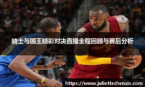 骑士与国王精彩对决直播全程回顾与赛后分析