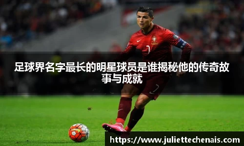 足球界名字最长的明星球员是谁揭秘他的传奇故事与成就