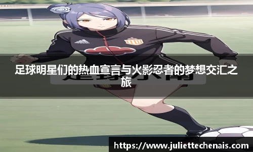 足球明星们的热血宣言与火影忍者的梦想交汇之旅