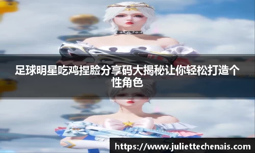 足球明星吃鸡捏脸分享码大揭秘让你轻松打造个性角色
