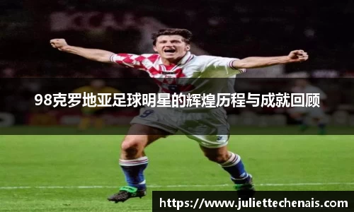 98克罗地亚足球明星的辉煌历程与成就回顾