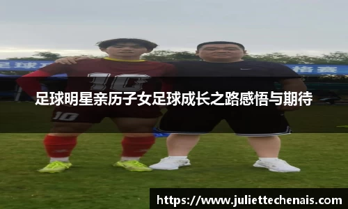 足球明星亲历子女足球成长之路感悟与期待
