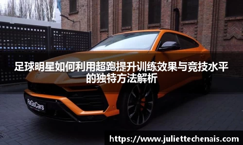 足球明星如何利用超跑提升训练效果与竞技水平的独特方法解析