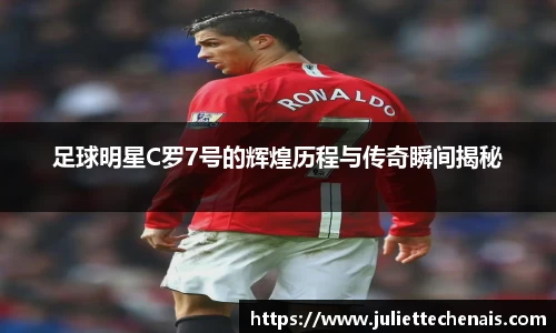 足球明星C罗7号的辉煌历程与传奇瞬间揭秘