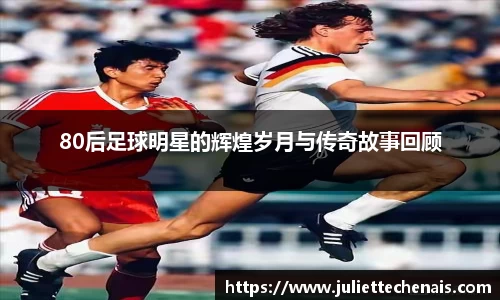 80后足球明星的辉煌岁月与传奇故事回顾